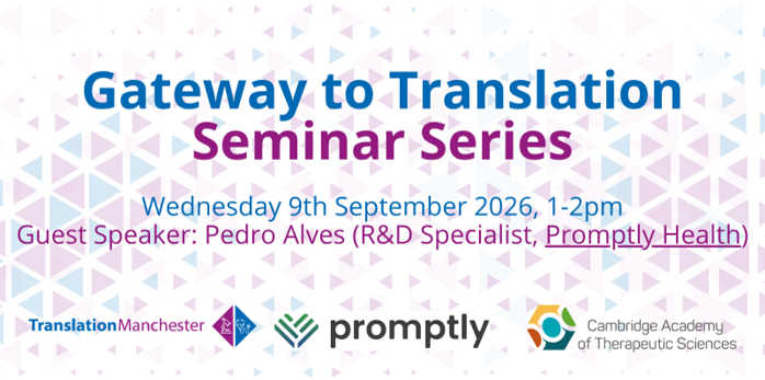 Image containing text: Gateway to Translation Seminar Series. Wednesday 9 September 2026, 1-2pm. Guest speaker: Pedro Alves (R&D Specialist, Promptly Health). Three logos: Translation Manchester, Promptly and Cambridge Academy of Therapeutic Sciences.